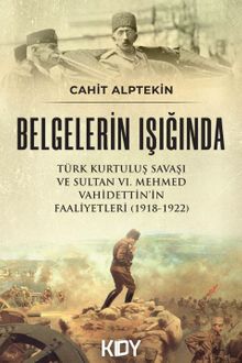 Belgelerin Işığında Türk Kurtuluş Savaşı Ve Sultan VI. Mehmed Vahidettin'in Faaliyetleri (1918-1922)