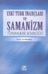 Eski Türk İnançları ve Şamanizm Terimleri Sözlüğü