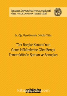 Türk Borçlar Kanunu'nun Genel Hükümlerine Göre Borçlu Temerrüdünün Şartları ve Sonuçları İstanbul Üniversitesi Hukuk Fakültesi Özel Hukuk Doktora Tezleri Dizisi No:13