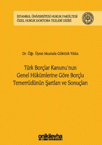 Türk Borçlar Kanunu'nun Genel Hükümlerine Göre Borçlu Temerrüdünün Şartları ve Sonuçları İstanbul Üniversitesi Hukuk Fakültesi Özel Hukuk Doktora Tezleri Dizisi No:13