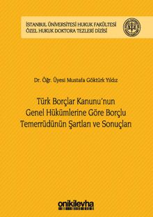 Türk Borçlar Kanunu'nun Genel Hükümlerine Göre Borçlu Temerrüdünün Şartları ve Sonuçları İstanbul Üniversitesi Hukuk Fakültesi Özel Hukuk Doktora Tezleri Dizisi No:13