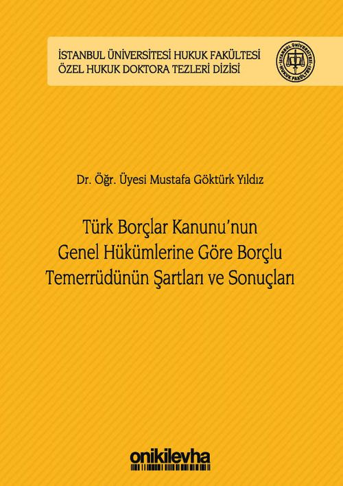 Türk Borçlar Kanunu'nun Genel Hükümlerine Göre Borçlu Temerrüdünün Şartları ve Sonuçları İstanbul Üniversitesi Hukuk Fakültesi Özel Hukuk Doktora Tezleri Dizisi No:13