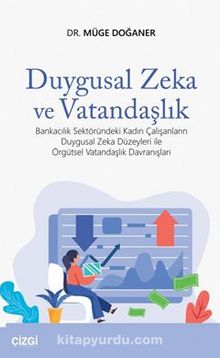 Duygusal Zeka ve Vatandaşlık (Bankacılık Sektöründeki Kadın Çalışanların Duygusal Zeka Düzeyleri ile Örgütsel Vatandaşlık Davranışları) - Müge  Doğaner