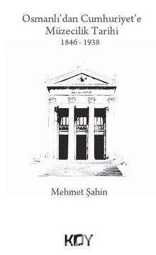 Osmanlı'dan Cumhuriyet'e Müzecilik Tarihi 1846-1938 - Mehmet Şahin