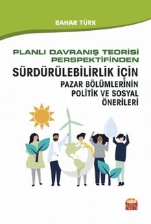Planlı Davranış Teorisi Perspektifinden Sürdürülebilirlik İçin Pazar Bölümlerinin Politik ve Sosyal Önerileri - Bahar  Türk