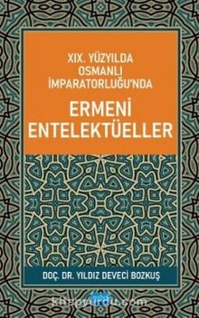XIX.Yüzyılda Osmanlı İmparatorluğu’nda Ermeni Entelektüeller - Yıldız Deveci Bozkuş