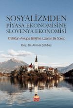 Sosyalizmden Piyasa Ekonomisine Slovenya Ekonomisi (Krallıktan Avrupa Birliği'ne Uzanan Bir Süreç)