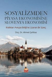 Sosyalizmden Piyasa Ekonomisine Slovenya Ekonomisi (Krallıktan Avrupa Birliği'ne Uzanan Bir Süreç)