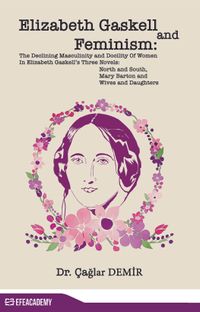 Elizabeth Gaskell And Feminism: The Declining Masculinity And Docility Of Women In Elizabeth Gaskell’s Three Novels: North And South, Mary Barton And Wives And Daughters