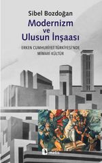 Modernizm ve Ulusun İnşası Erken Cumhuriyet Türkiyesi'nde Mimari Kültür