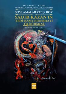 Dede Korkut Kitabı Türkistan / Türkmen Sahra Nüshası Soylamalar ve 13. Boy - Salur Kazan'ın Yedi Başlı Ejderhayı Öldürmesi