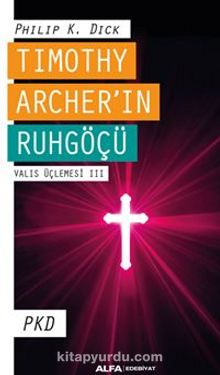 Tımothy Archer’ın Ruhgöçü  Valıs Üçlemesi III - Philip K. Dick