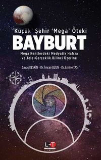 ‘Küçük' Şehir ‘Mega' Öteki Bayburt & Mega Kentlerdeki Medyatik Hafıza ve Tele-Gerçeklik Bilinci Üzerine