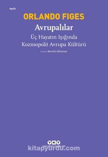 Avrupalılar & Üç Hayatın Işığında Kozmopolit Avrupa Kültürü - Orlando Figes