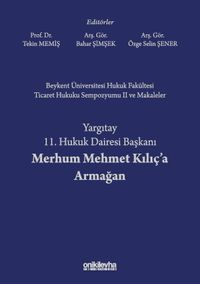 Beykent Üniversitesi Hukuk Fakültesi Ticaret Hukuku Sempozyumu II ve Makaleler - Yargıtay 11. Hukuk Dairesi Başkanı Merhum Mehmet Kılıç'a Armağan