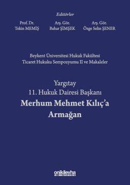 Beykent Üniversitesi Hukuk Fakültesi Ticaret Hukuku Sempozyumu II ve Makaleler - Yargıtay 11. Hukuk Dairesi Başkanı Merhum Mehmet Kılıç'a Armağan
