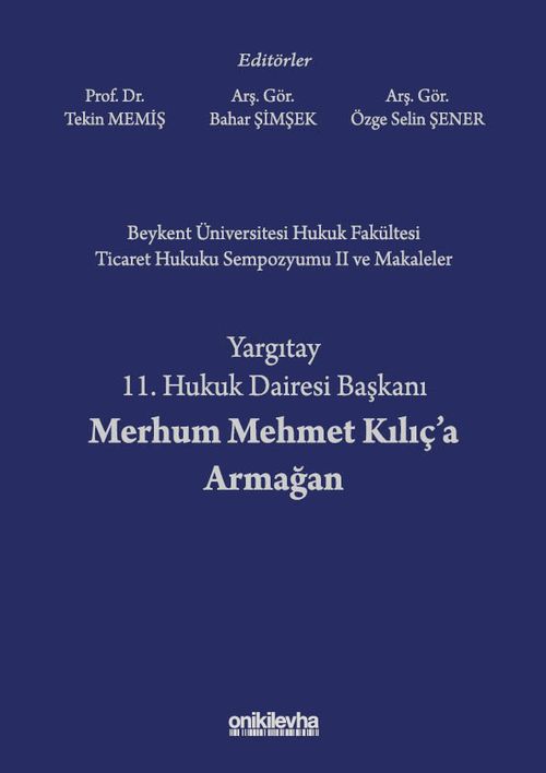 Beykent Üniversitesi Hukuk Fakültesi Ticaret Hukuku Sempozyumu II ve Makaleler - Yargıtay 11. Hukuk Dairesi Başkanı Merhum Mehmet Kılıç'a Armağan