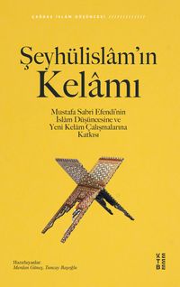 Şeyhülislam'ın Kelamı & Mustafa Sabri Efendi'nin İslam Düşüncesine ve Yeni Kelam Çalışmalarına Katkısı