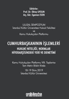Cumhurbaşkanının İşlemleri Hukuki Niteliği, Normlar Hiyerarşisindeki Yeri ve Denetimi - Kamu Hukukçuları Platformu VIII. Toplantısı Tam Metin Bildiri Kitabı