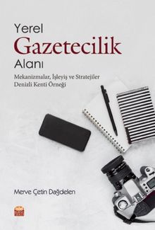 Yerel Gazetecilik Alanı: Mekanizmalar, İşleyiş ve Stratejiler & Denizli Kenti Örneği