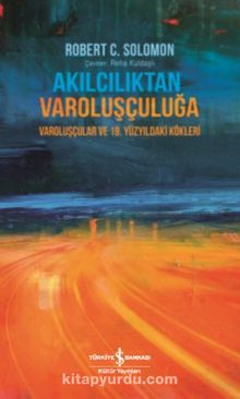 Akılcılıktan Varoluşçuluğa & Varoluşçular ve 19. Yüzyıldaki Kökleri - Robert C. Solomon