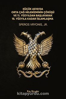 Küçük Asya’da Orta Çağ Helenizminin Çöküşü ve 11. Yüzyıldan Başlayarak 15. Yüzyıla Kadar İslamlaşma - Speros Vryonis