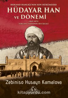 Hokand Hanlığı’nın Son Hükümdar Hüdayar Han ve Dönemi Fergana Vadisinde Rus İşgali - Zebiniso Husayn Kamalova