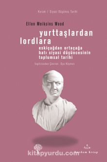 Yurttaşlardan Lordlara & Eskiçağlardan Ortaçağlara Batı Siyasi Düşüncesinin Toplumsal Tarihi - Ellen Meiksins Wood