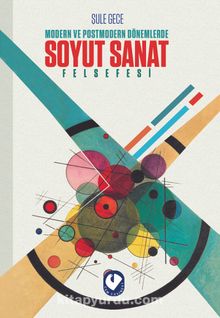 Modern ve Postmodern Dönemlerde Soyut Sanat Felsefesi - Şule  Gece