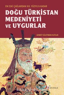 Eski Çağlardan XIX. Yüzyıl'a Kadar Doğu Türkistan Medeniyeti ve Uygurlar