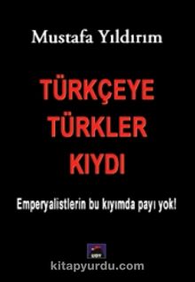 Türkçeye Türkler Kıydı & Emperyalistlerin Bu Kıyımda Payı Yok! - Mustafa Yıldırım