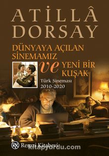 Dünyaya Açılan Sinemamız ve Yeni Bir Kuşak & Türk Sineması 2010-2020 - Atilla Dorsay