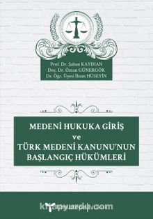Medeni Hukuka Giriş ve Türk Medeni Kanunu’nun Başlangıç Hükümleri - Şaban Kayıhan
