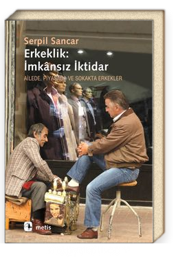 Erkeklik: İmkansız İktidar<br/>Ailede, Piyasada ve Sokakta Erkekler