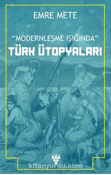Modernleşme Işığında Türk Ütopyaları - Emre Mert