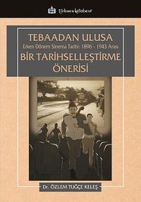 Tebaadan Ulusa Erken Dönem Sinema Tarihi 1896-1943 Arası Bir Tarihselleştirme Önerisi