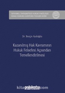Kazanılmış Hak Kavramının Hukuk Felsefesi Açısından Temellendirilmesi İstanbul Üniversitesi Hukuk Fakültesi Kamu Hukuku Doktora Tezleri Dizisi No: 2