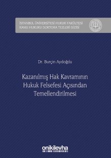 Kazanılmış Hak Kavramının Hukuk Felsefesi Açısından Temellendirilmesi İstanbul Üniversitesi Hukuk Fakültesi Kamu Hukuku Doktora Tezleri Dizisi No: 2