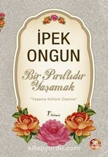 Bir Pırıltıdır Yaşamak & Yaşama Kültürü Üzerine - İpek Ongun