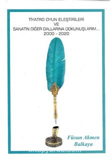 Tiyatro Oyun Eleştirileri ve Sanatın Diğer Dallarına Dokunuşlarım (2000-2020) - Füsun Akmen Balkaya