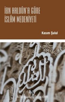 İbn Haldun'a Göre İslam Medeniyeti - Prof.Dr. Kasım Şulul