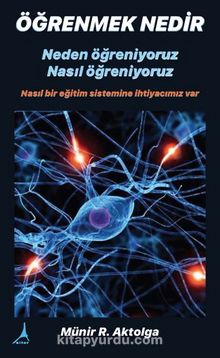 Öğrenmek Nedir? Neden Öğreniyoruz? Nasıl Öğreniyoruz? - Münir R. Aktolga
