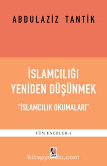 İslamcılığı Yeniden Düşünmek & İslamcılık Okumaları - Abdulaziz Tantik
