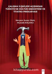 Çalışma İlişkileri Açısından Türkiyede Kültür Endüstrisi ve Tiyatro Prekaryası - Meryem Susen Ünal