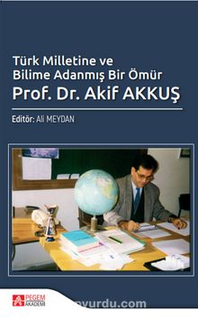 Türk Milletine ve Bilime Adanmış Bir Ömür Prof. Dr. Akif Akkuş - Doç. Dr. Ali Meydan