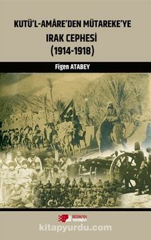 Kutü’l-Amare’den Mütareke’ye Irak Cephesi (1914-1918) - Figen Atabey