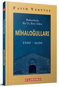 Balkanlarda Bir Uç Beyi Ailesi Mihaloğulları (1300-1600)