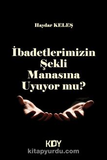 İbadetlerimizin Şekli Manasına Uyuyor Mu? - Haydar Keleş