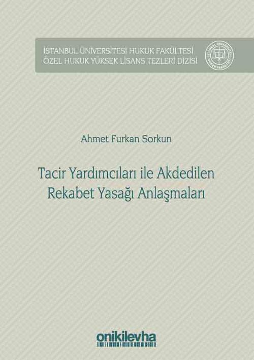Tacir Yardımcıları ile Akdedilen Rekabet Yasağı Anlaşmaları İstanbul Üniversitesi Hukuk Fakültesi Özel Hukuk Yüksek Lisans Tezleri Dizisi No: 31