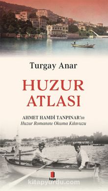 Huzur Atlası & Ahmert Hamdi Tanpınar’ın Huzur Romanını Okuma Atlası - Turgay Anar